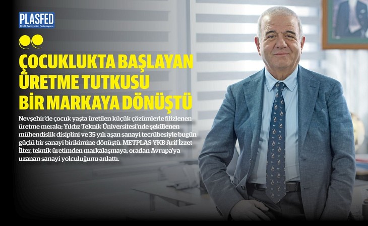 Arif İzzet İlter, Üretme Tutkusunu PLASFED Dergi'ye Anlattı